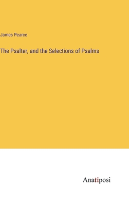 The Psalter, and the Selections of Psalms - Pearce, James