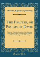 The Psalter, or Psalms of David: Together with the Canticles of the Morning and Evening Prayer, and Occasional Offices of the Church, Figured for Chanting (Classic Reprint)