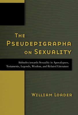 The Pseudepigrapha on Sexuality: Attitudes Towards Sexuality in Apocalypses, Testaments, Legends, Wisdom, and Related Literature - Loader, William, and Balla, Ibolya (Contributions by)