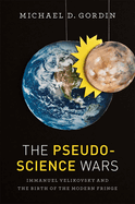 The Pseudoscience Wars: Immanuel Velikovsky and the Birth of the Modern Fringe