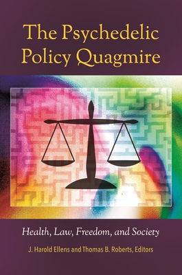 The Psychedelic Policy Quagmire: Health, Law, Freedom, and Society - Ellens, J Harold, Dr., Ph.D. (Editor), and Ph D, Thomas B Roberts (Editor)