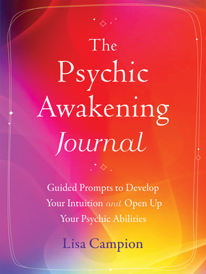 The Psychic Awakening Journal: Guided Prompts to Develop Your Intuition and Open Up Your Psychic Abilities - Campion, Lisa