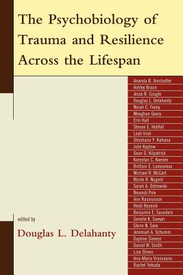 The Psychobiology of Trauma and Resilience Across the Lifespan - Delahanty, Douglas L (Editor), and Rojas, Veronica (Contributions by), and Koenen, Karestan (Contributions by)