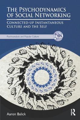 The Psychodynamics of Social Networking: Connected-up Instantaneous Culture and the Self - Balick, Aaron