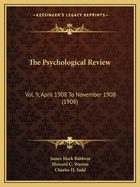 The Psychological Review: Vol. 9, April 1908 To November 1908 (1908)