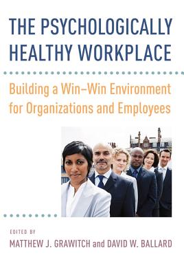 The Psychologically Healthy Workplace: Building a Win-Win Environment for Organizations and Employees - Grawitch, Matthew J. (Editor), and Ballard, David W. (Editor)