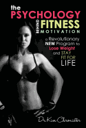 The Psychology Behind Fitness Motivation: A Revolutionary New Program to Lose Weight and Stay Fit for Life