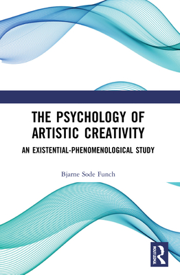 The Psychology of Artistic Creativity: An Existential-Phenomenological Study - Funch, Bjarne Sode
