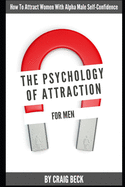 The Psychology Of Attraction For Men: How To Attract Women With Alpha Male Self-Confidence