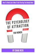 The Psychology Of Attraction For Women: How To Think Like A Man To Get The Guy You Really Want