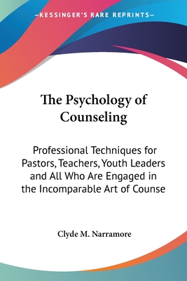 The Psychology of Counseling: Professional Techniques for Pastors, Teachers, Youth Leaders and All Who Are Engaged in the Incomparable Art of Counse - Narramore, Clyde M, Ed.D.