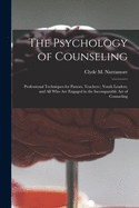 The Psychology of Counseling: Professional Techniques for Pastors, Teachers; Youth Leaders, and All Who Are Engaged in the Incomparable Art of Counseling