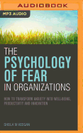 The Psychology of Fear in Organizations: How to Transform Anxiety into Well-Being, Productivity and Innovation