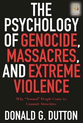 The Psychology of Genocide, Massacres, and Extreme Violence: Why Normal People Come to Commit Atrocities - Dutton, Donald G, Ph.D.