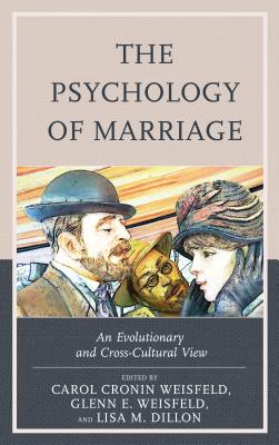 The Psychology of Marriage: An Evolutionary and Cross-Cultural View - Weisfeld, Carol Cronin (Contributions by), and Weisfeld, Glenn E. (Contributions by), and Dillon, Lisa M. (Contributions by)