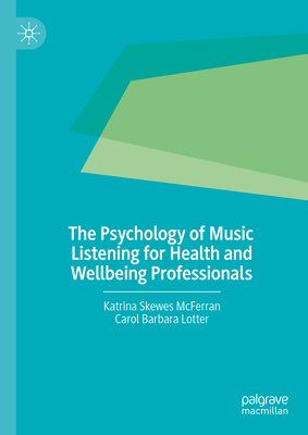 The Psychology of Music Listening for Health and Wellbeing Professionals - Skewes McFerran, Katrina, and Lotter, Carol Barbara