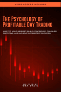 The Psychology Of Profitable Day Trading: Master Your Mindset, Build Confidence, Conquer Emotions, and Achieve Consistent Success