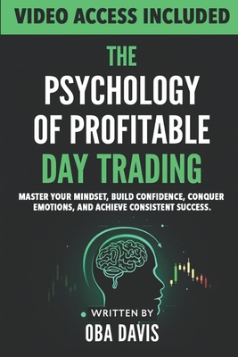 The Psychology Of Profitable Day Trading: Master Your Mindset, Build Confidence, Conquer Emotions, and Achieve Consistent Success - Davis, Oba