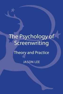 The Psychology of Screenwriting: Theory and Practice - Lee, Jason