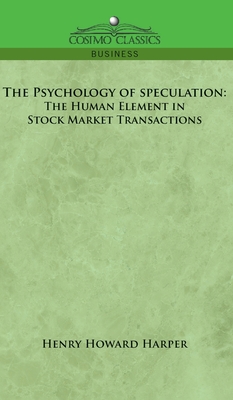 The Psychology of Speculation: The Human Element in Stock Market Transactions - Harper, Henry Howard
