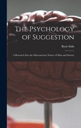 The Psychology of Suggestion: a Research Into the Subconscious Nature of Man and Society