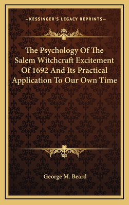 The Psychology Of The Salem Witchcraft Excitement Of 1692 And Its Practical Application To Our Own Time - Beard, George M