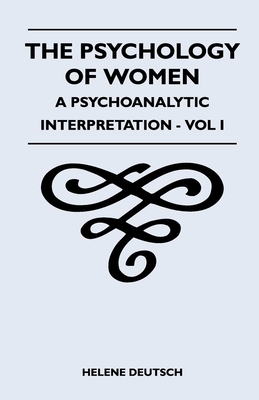 The Psychology Of Women - A Psychoanalytic Interpretation - Vol I: A Psychoanalytic Interpretation - Vol I - Deutsch, Helene