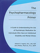 The Psychopharmacology Primer: A Guide to Understanding the Use of Psychotropic Medication for Individuals Who Have an Intellectual Disability and Mental Illness