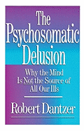 The Psychosomatic Delusion: Why the Mind is Not the Source of All Our Ills