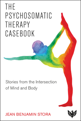 The Psychosomatic Therapy Casebook: Stories from the Intersection of Mind and Body - Stora, Jean Benjamin