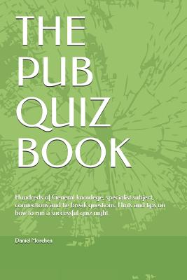 The Pub Quiz Book: Hundreds of General knowlege, specialist subject, connections and tie break questions. Hints and tips on how to run a successful quiz night. - Morehen, Daniel