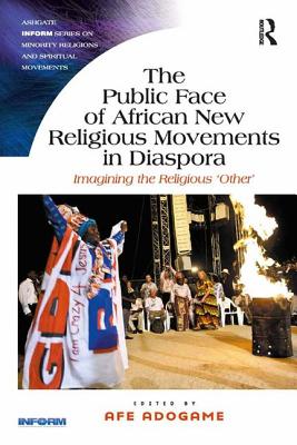 The Public Face of African New Religious Movements in Diaspora: Imagining the Religious 'Other' - Adogame, Afe (Editor)