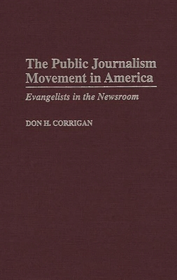 The Public Journalism Movement in America: Evangelists in the Newsroom - Corrigan, Don H