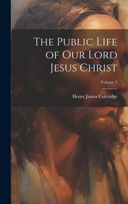 The Public Life of Our Lord Jesus Christ; Volume 3 - Coleridge, Henry James 1822-1893