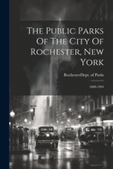 The Public Parks Of The City Of Rochester, New York: 1888-1904