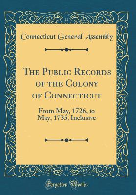 The Public Records of the Colony of Connecticut: From May, 1726, to May, 1735, Inclusive (Classic Reprint) - Assembly, Connecticut General