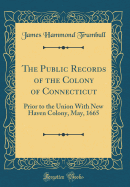 The Public Records of the Colony of Connecticut: Prior to the Union with New Haven Colony, May, 1665 (Classic Reprint)
