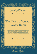 The Public School Word-Book: A Contribution to a Historical Glossary of Words Phrases and Turns of Expression Obsolete and in Present Use Peculiar to Our Great Public Schools Together with Some That Have Been or Are Modish at the Universities