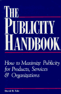 The Publicity Handbook: How to Maximize Publicity for Products, Services, and Organizations