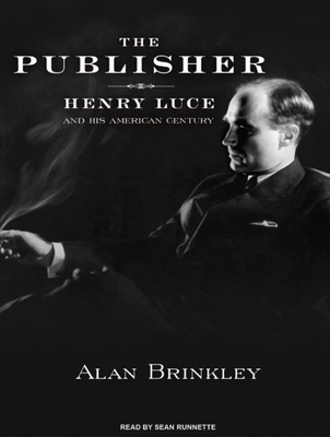 The Publisher: Henry Luce and His American Century - Brinkley, Alan, and Runnette, Sean (Narrator)