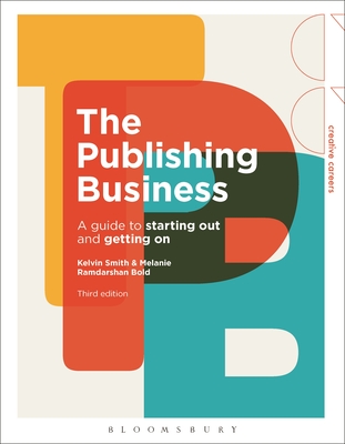 The Publishing Business: A Guide to Starting Out and Getting On - Smith, Kelvin, and Bold, Melanie Ramdarshan, Dr.