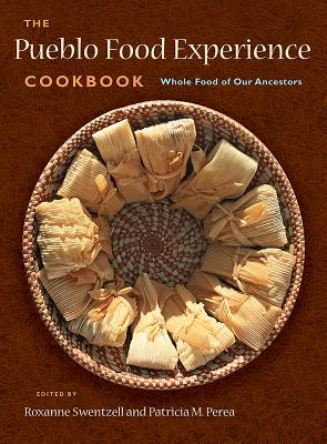 The Pueblo Food Experience Cookbook: Whole Food of Our Ancestors - Swentzell, Roxanne (Editor), and Patricia M, Perea (Editor), and Perea, Patricia M (Editor)
