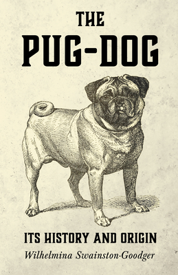 The Pug-Dog - Its History and Origin - Swainston-Goodger, Wilhelmina