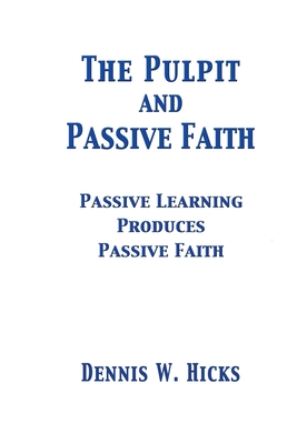 The Pulpit and Passive Faith: Passive Learning Produces Passive Faith - Hicks, Dennis