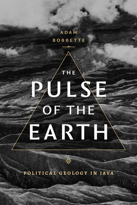 The Pulse of the Earth: Political Geology in Java - Bobbette, Adam