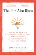 The Pun Also Rises: How the Humble Pun Revolutionized Language, Changed History, and Made Wordplay More Than Some Antics