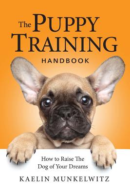 The Puppy Training Handbook: How To Raise The Dog Of Your Dreams - Munkelwitz, Kaelin