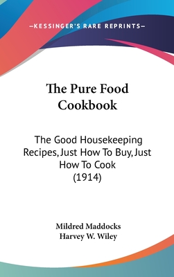 The Pure Food Cookbook: The Good Housekeeping Recipes, Just How To Buy, Just How To Cook (1914) - Maddocks, Mildred (Editor), and Wiley, Harvey W (Introduction by)