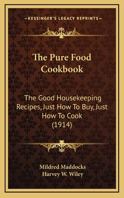 The Pure Food Cookbook: The Good Housekeeping Recipes, Just How to Buy, Just How to Cook (1914) - Maddocks, Mildred (Editor), and Wiley, Harvey W (Introduction by)