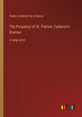 The Purgatory of St. Patrick; Calderon's Dramas: in large print - de la Barca, Pedro Caldern